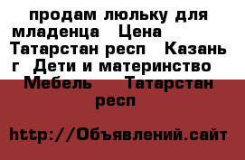 продам люльку для младенца › Цена ­ 4 500 - Татарстан респ., Казань г. Дети и материнство » Мебель   . Татарстан респ.